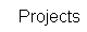    Projects